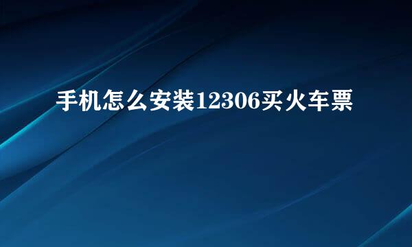 手机怎么安装12306买火车票