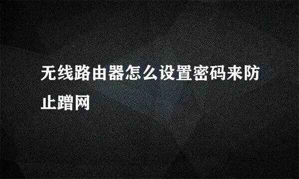 无线路由器怎么设置密码来防止蹭网