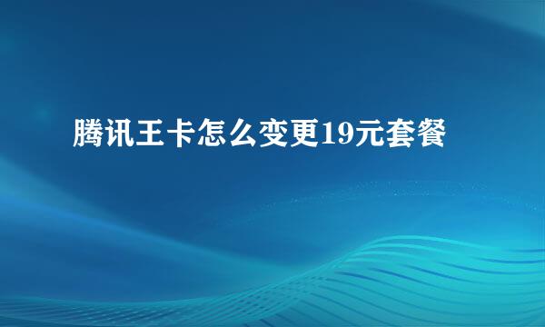 腾讯王卡怎么变更19元套餐