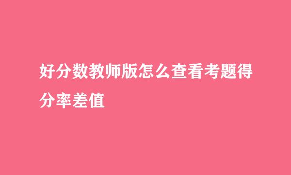 好分数教师版怎么查看考题得分率差值
