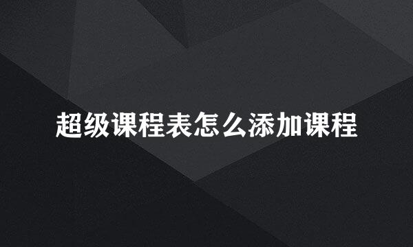 超级课程表怎么添加课程