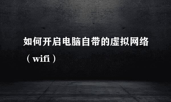如何开启电脑自带的虚拟网络（wifi）
