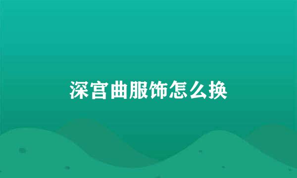 深宫曲服饰怎么换