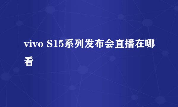 vivo S15系列发布会直播在哪看