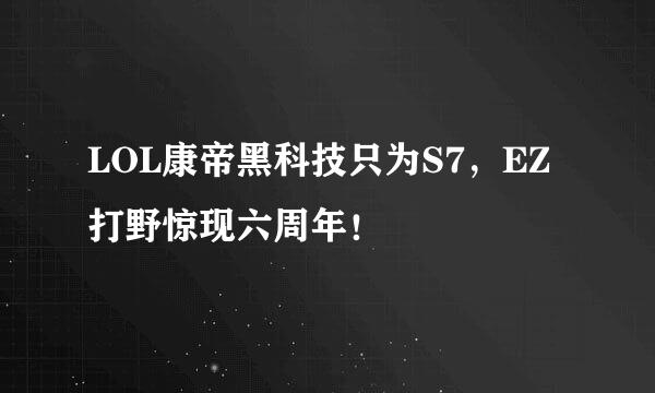 LOL康帝黑科技只为S7，EZ打野惊现六周年！