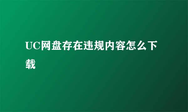 UC网盘存在违规内容怎么下载