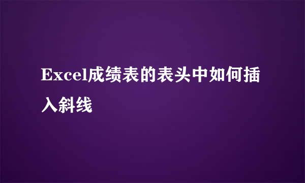 Excel成绩表的表头中如何插入斜线