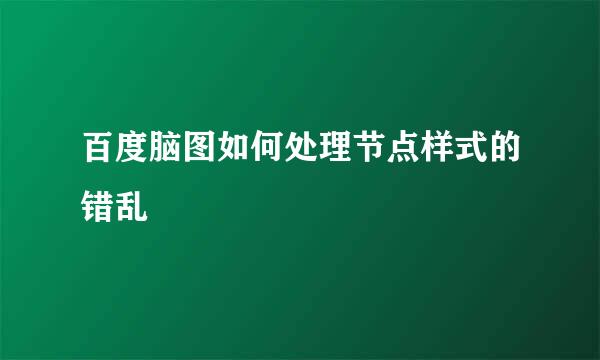 百度脑图如何处理节点样式的错乱