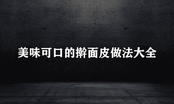 美味可口的擀面皮做法大全