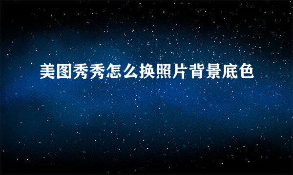 美图秀秀怎么换照片背景底色