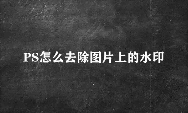 PS怎么去除图片上的水印