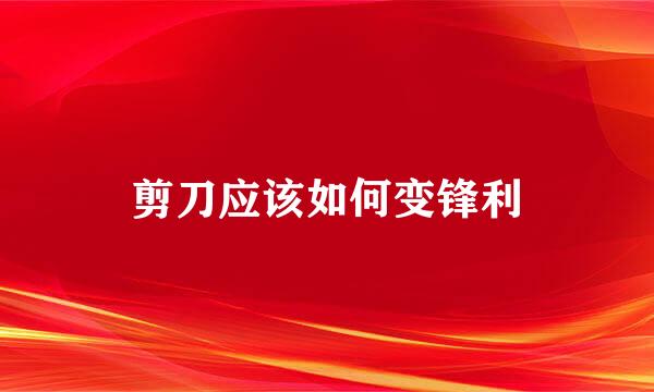 剪刀应该如何变锋利
