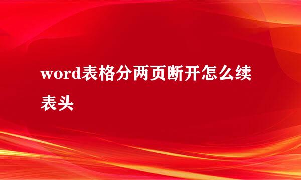 word表格分两页断开怎么续表头