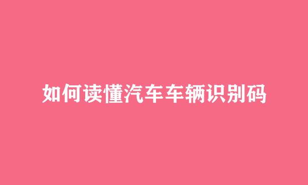 如何读懂汽车车辆识别码