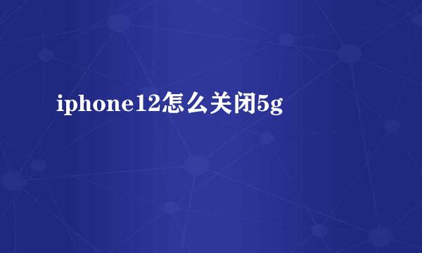 iphone12怎么关闭5g
