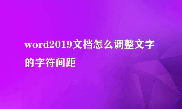word2019文档怎么调整文字的字符间距