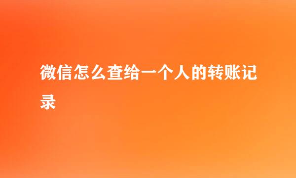 微信怎么查给一个人的转账记录