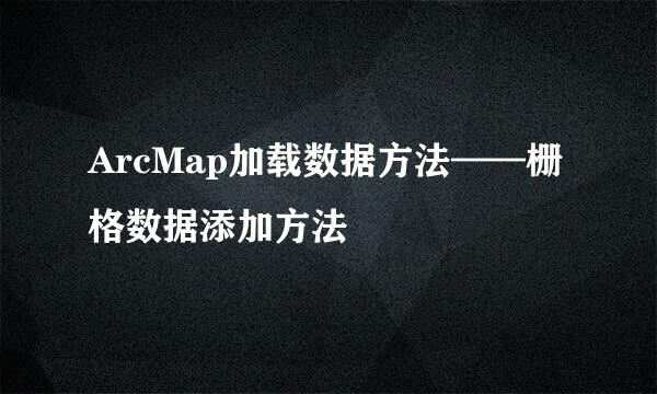 ArcMap加载数据方法——栅格数据添加方法