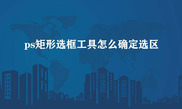 ps矩形选框工具怎么确定选区