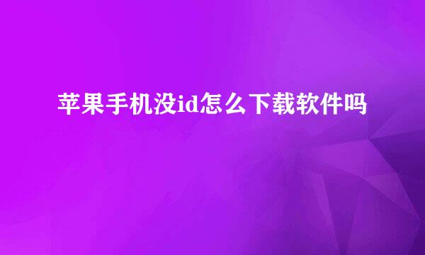苹果手机没id怎么下载软件吗