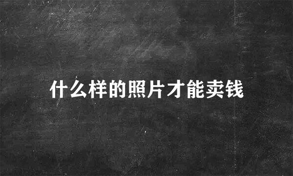 什么样的照片才能卖钱