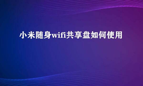 小米随身wifi共享盘如何使用