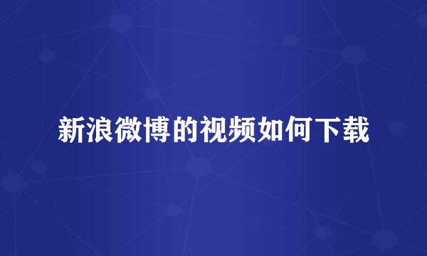 新浪微博的视频如何下载