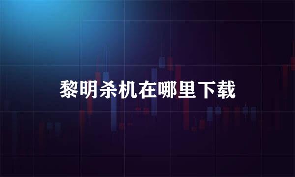 黎明杀机在哪里下载