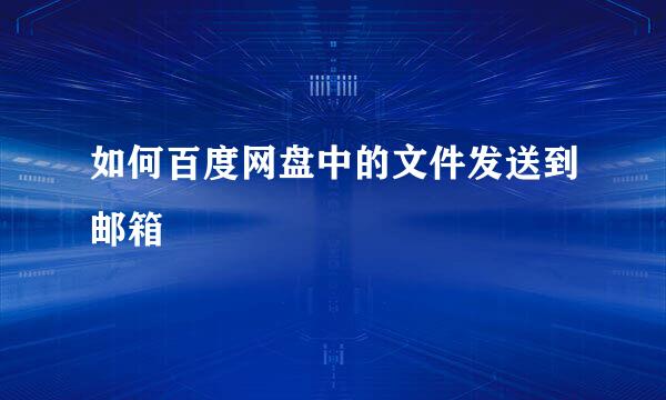 如何百度网盘中的文件发送到邮箱