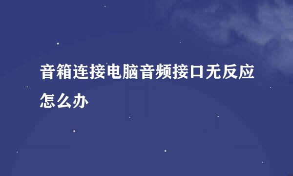 音箱连接电脑音频接口无反应怎么办