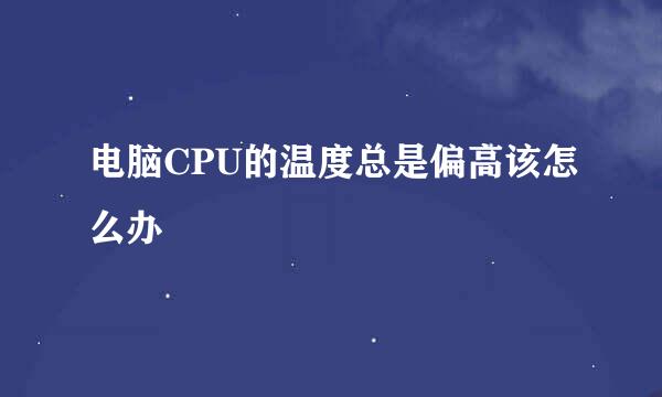 电脑CPU的温度总是偏高该怎么办