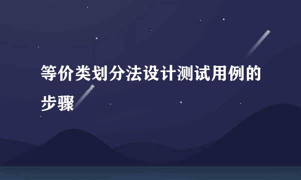 等价类划分法设计测试用例的步骤