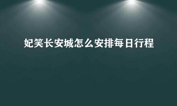 妃笑长安城怎么安排每日行程