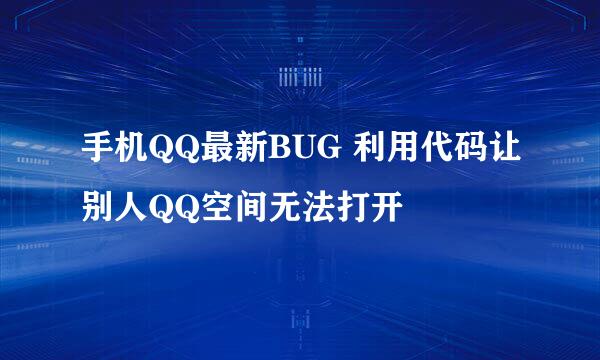 手机QQ最新BUG 利用代码让别人QQ空间无法打开