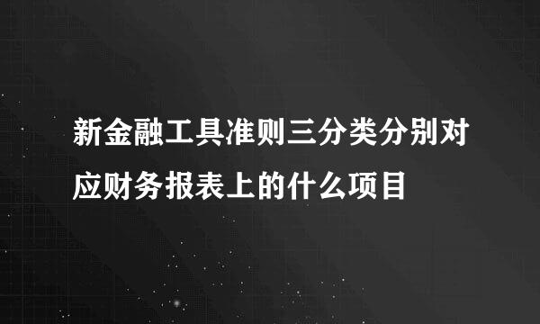 新金融工具准则三分类分别对应财务报表上的什么项目