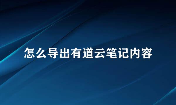 怎么导出有道云笔记内容