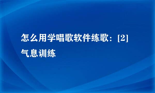 怎么用学唱歌软件练歌：[2]气息训练