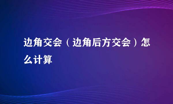 边角交会（边角后方交会）怎么计算