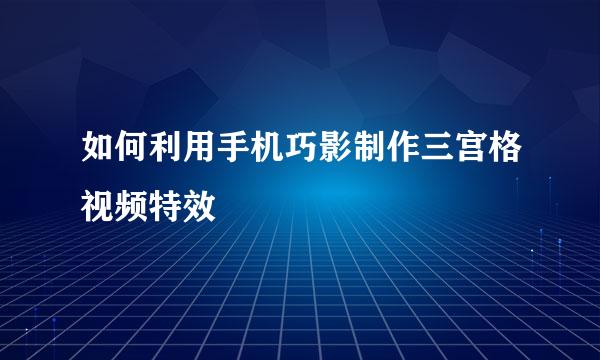 如何利用手机巧影制作三宫格视频特效
