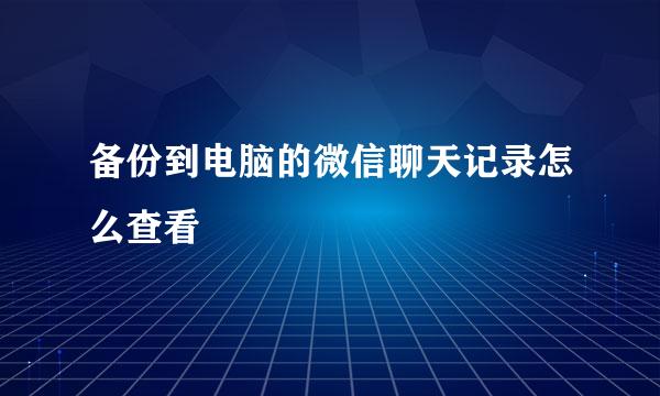 备份到电脑的微信聊天记录怎么查看