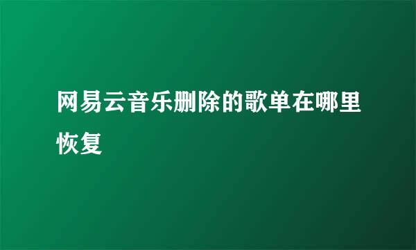 网易云音乐删除的歌单在哪里恢复