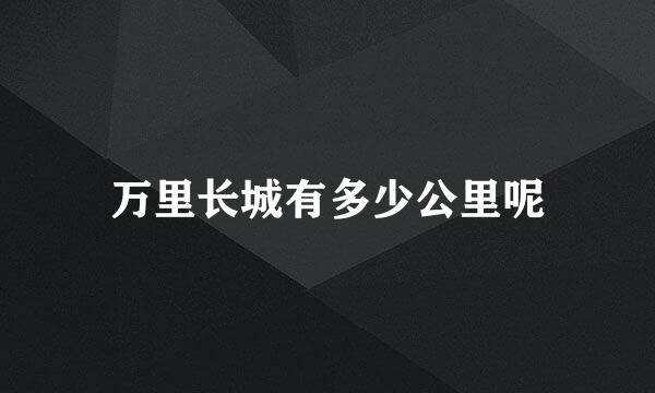 万里长城有多少公里呢