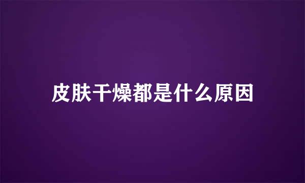 皮肤干燥都是什么原因