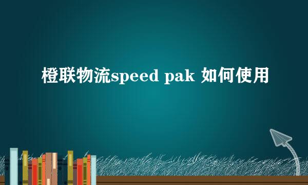 橙联物流speed pak 如何使用