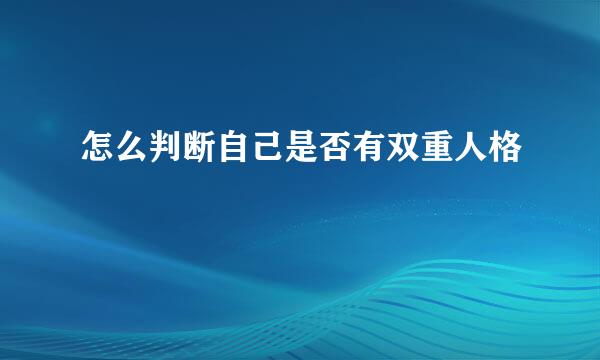 怎么判断自己是否有双重人格
