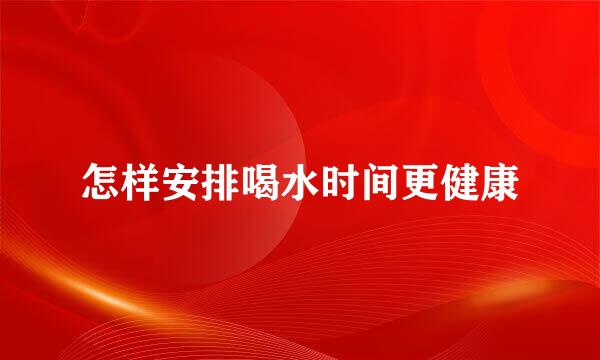 怎样安排喝水时间更健康