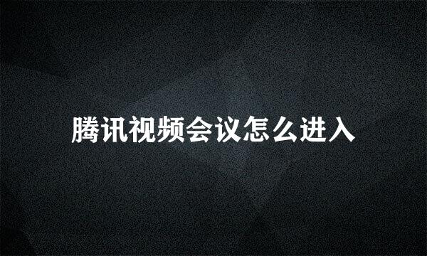 腾讯视频会议怎么进入