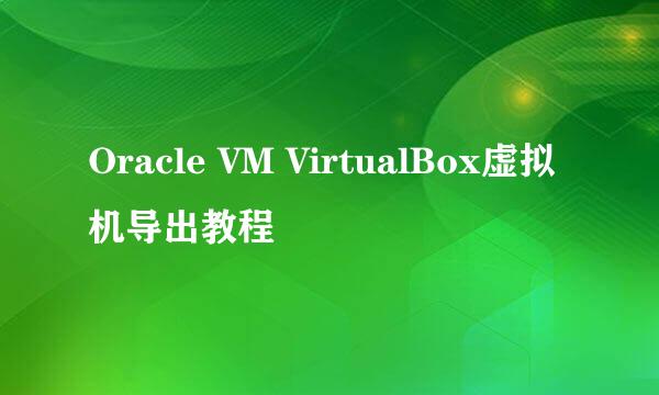 Oracle VM VirtualBox虚拟机导出教程