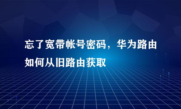 忘了宽带帐号密码，华为路由如何从旧路由获取