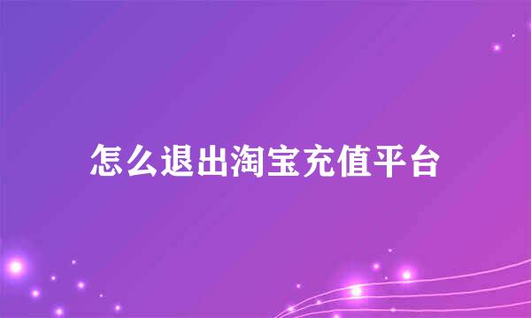 怎么退出淘宝充值平台